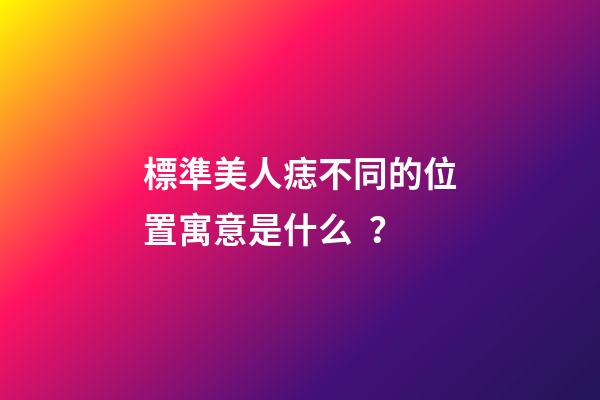 標準美人痣不同的位置寓意是什么？